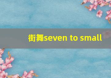 街舞seven to small